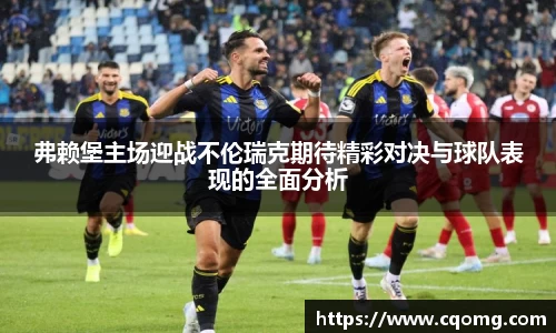 弗赖堡主场迎战不伦瑞克期待精彩对决与球队表现的全面分析